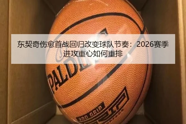 东契奇伤愈首战回归改变球队节奏：2026赛季进攻重心如何重排
